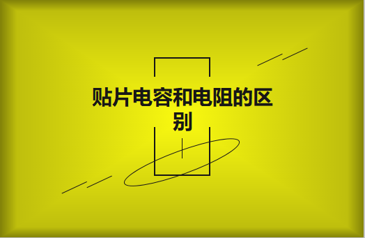 贴片电阻和贴片电容的区别有哪些？