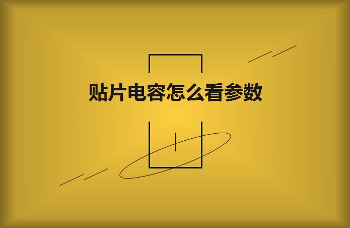 贴片电容怎么看参数？方法如下
